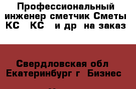 Профессиональный инженер-сметчик.Сметы,КС-2,КС-3 и др. на заказ. - Свердловская обл., Екатеринбург г. Бизнес » Услуги   